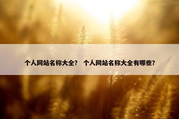 个人网站名称大全？ 个人网站名称大全有哪些？