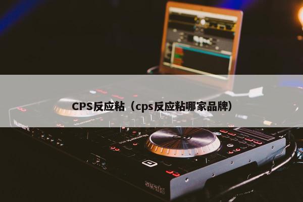 CPS反应粘（cps反应粘哪家品牌）
