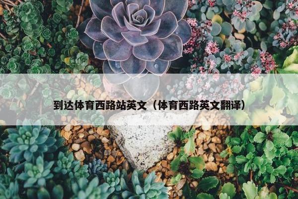 到达体育西路站英文（体育西路英文翻译）