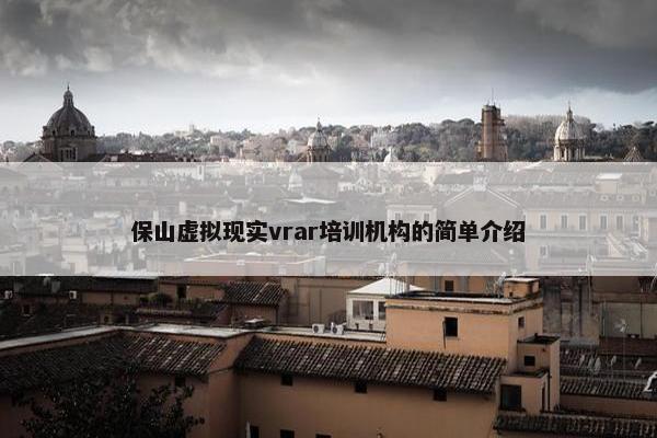 保山虚拟现实vrar培训机构的简单介绍