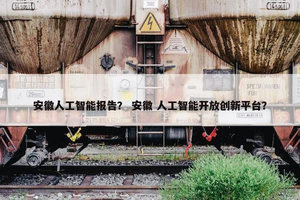 安徽人工智能报告？ 安徽 人工智能开放创新平台？