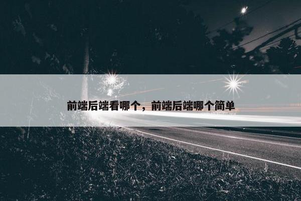 前端后端看哪个，前端后端哪个简单