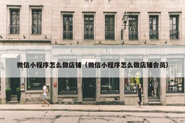 微信小程序怎么做店铺（微信小程序怎么做店铺会员）