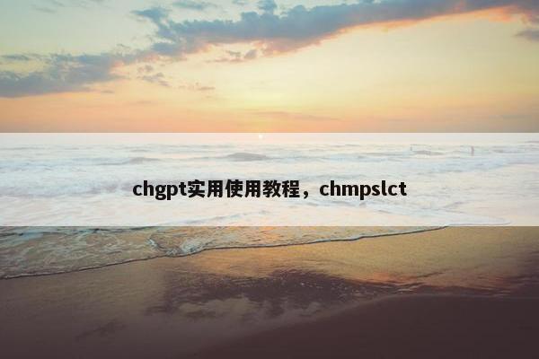 chgpt实用使用教程，chmpslct