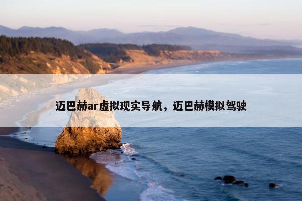 迈巴赫ar虚拟现实导航，迈巴赫模拟驾驶