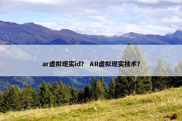 ar虚拟现实id？ AR虚拟现实技术？