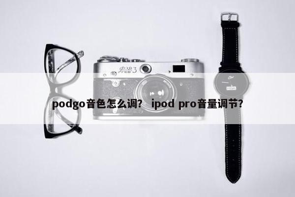 podgo音色怎么调？ ipod pro音量调节？
