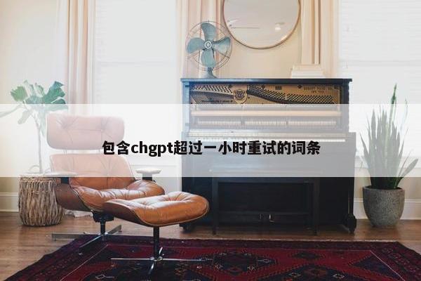 包含chgpt超过一小时重试的词条