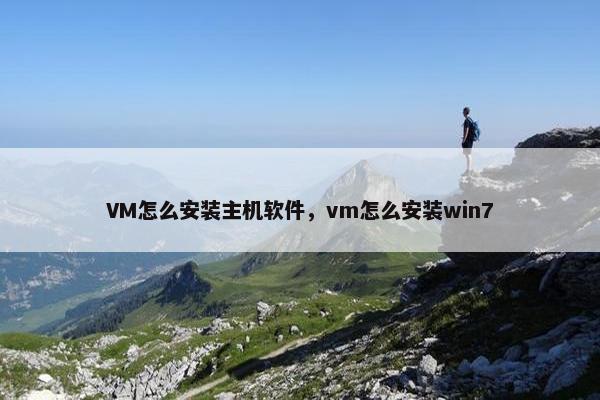 VM怎么安装主机软件，vm怎么安装win7