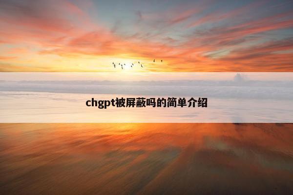 chgpt被屏蔽吗的简单介绍