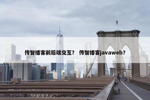 传智播客前后端交互？ 传智播客javaweb？