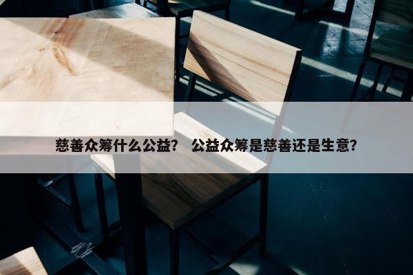 慈善众筹什么公益？ 公益众筹是慈善还是生意？
