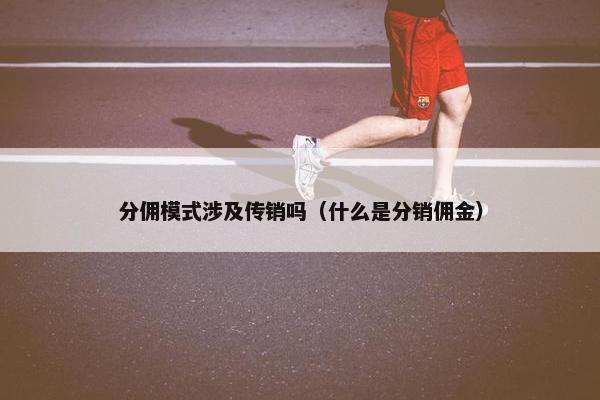 分佣模式涉及传销吗（什么是分销佣金）