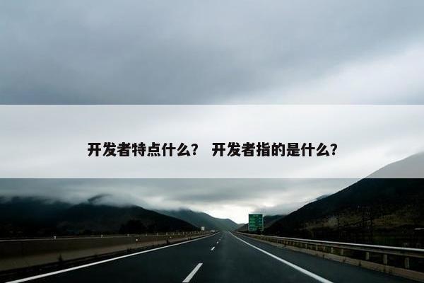 开发者特点什么？ 开发者指的是什么？