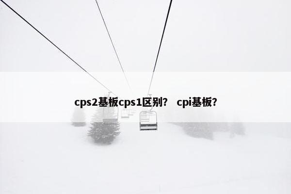 cps2基板cps1区别？ cpi基板？
