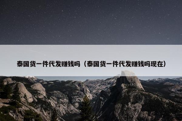 泰国货一件代发赚钱吗（泰国货一件代发赚钱吗现在）
