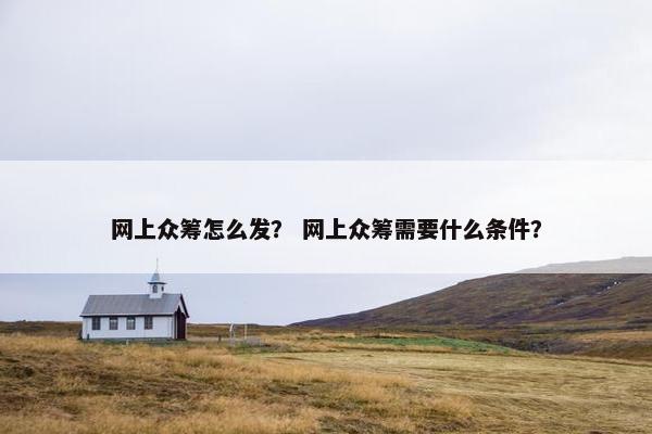 网上众筹怎么发？ 网上众筹需要什么条件？