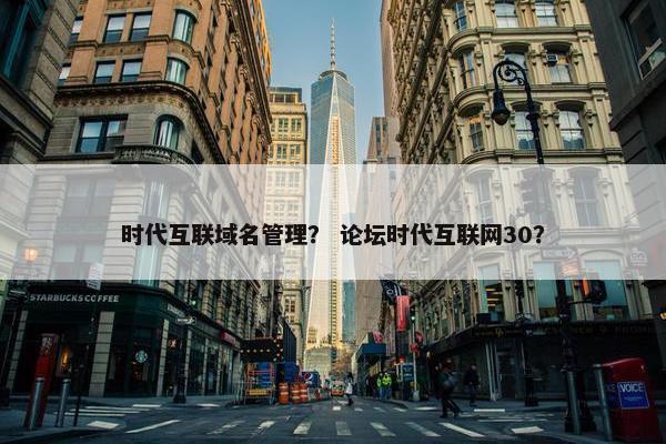 时代互联域名管理？ 论坛时代互联网30？