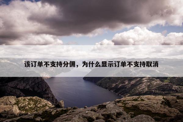 该订单不支持分佣，为什么显示订单不支持取消