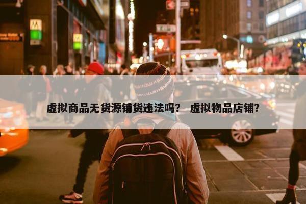 虚拟商品无货源铺货违法吗？ 虚拟物品店铺？