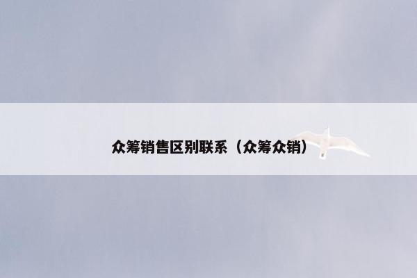 众筹销售区别联系（众筹众销）