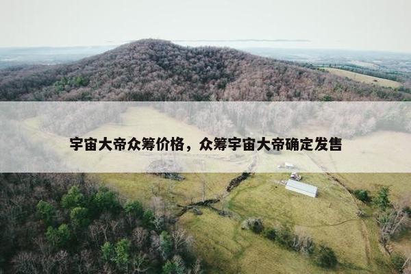宇宙大帝众筹价格，众筹宇宙大帝确定发售