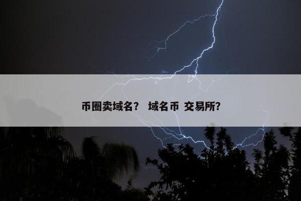 币圈卖域名？ 域名币 交易所？