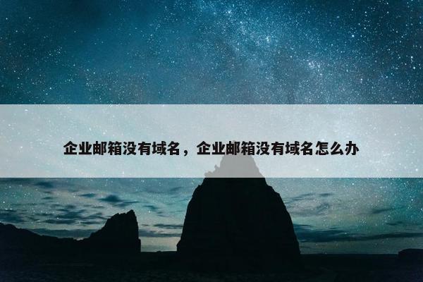 企业邮箱没有域名，企业邮箱没有域名怎么办