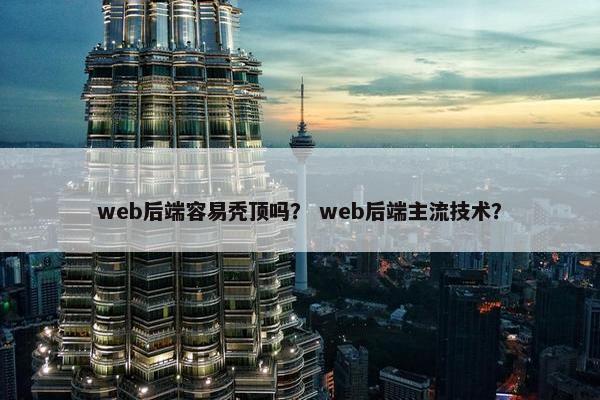 web后端容易秃顶吗？ web后端主流技术？
