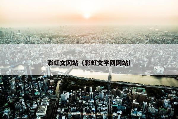 彩虹文网站（彩虹文学网网站）