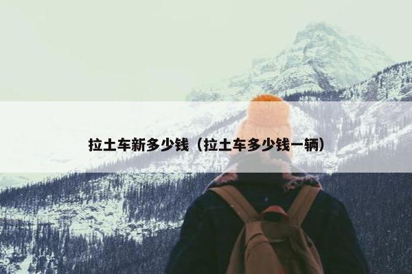 拉土车新多少钱（拉土车多少钱一辆）