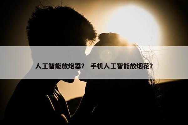 人工智能放炮器？ 手机人工智能放烟花？