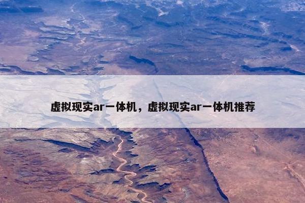 虚拟现实ar一体机，虚拟现实ar一体机推荐