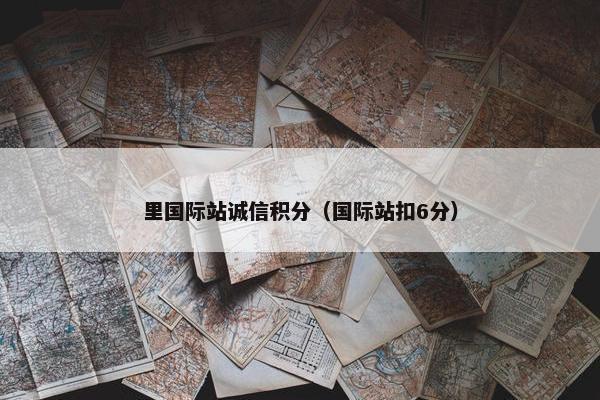 里国际站诚信积分（国际站扣6分）