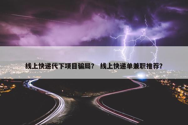 线上快递代下项目骗局？ 线上快递单兼职推荐？