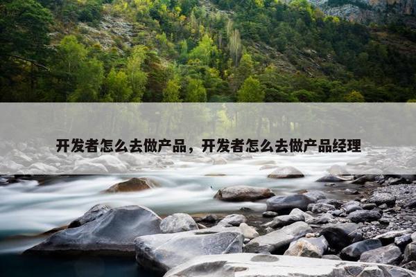 开发者怎么去做产品，开发者怎么去做产品经理
