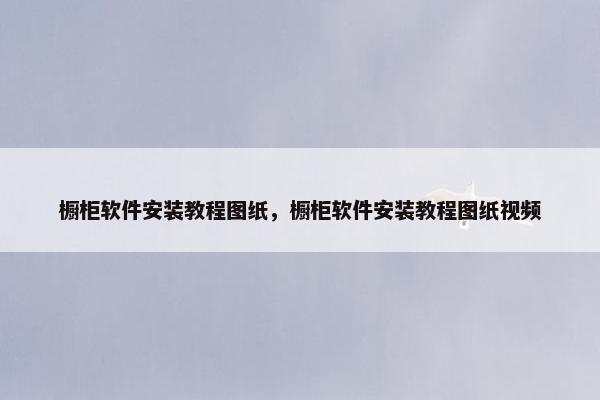 橱柜软件安装教程图纸，橱柜软件安装教程图纸视频