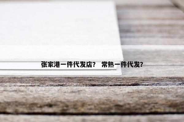 张家港一件代发店？ 常熟一件代发？