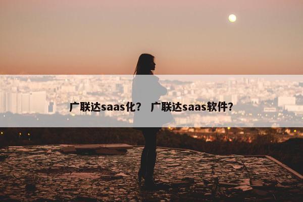 广联达saas化？ 广联达saas软件？