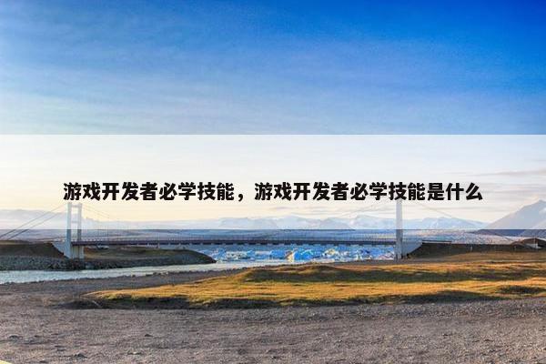 游戏开发者必学技能，游戏开发者必学技能是什么