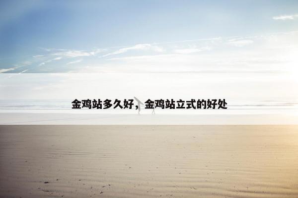 金鸡站多久好，金鸡站立式的好处