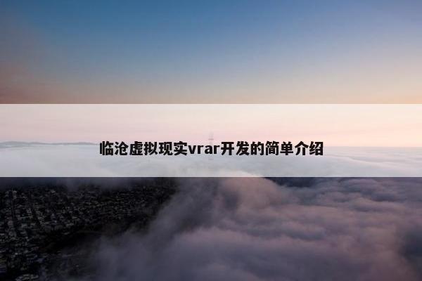 临沧虚拟现实vrar开发的简单介绍