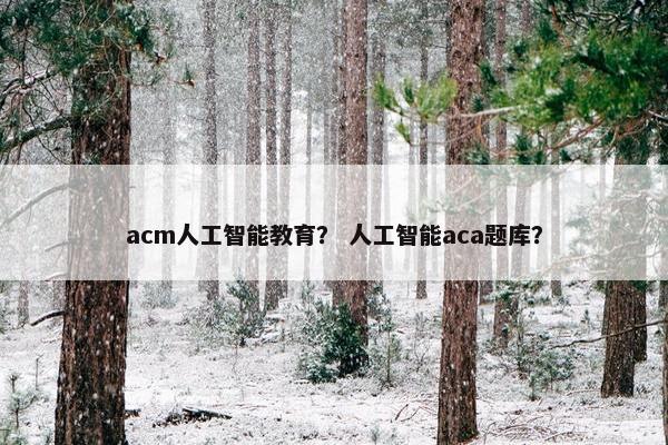 acm人工智能教育？ 人工智能aca题库？