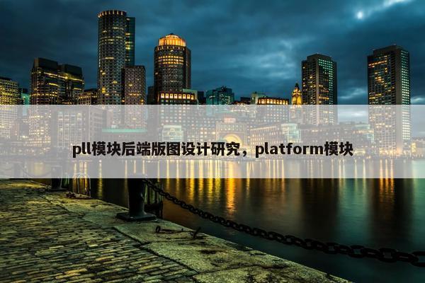 pll模块后端版图设计研究，platform模块