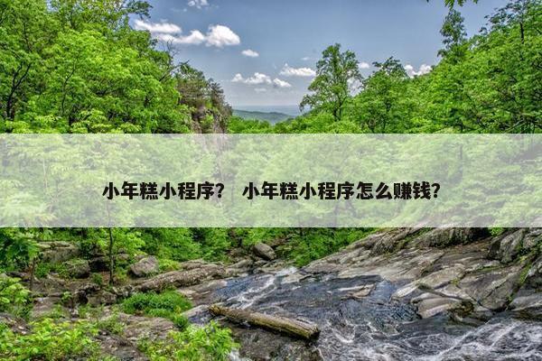 小年糕小程序？ 小年糕小程序怎么赚钱？