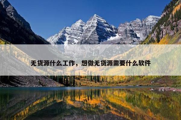 无货源什么工作，想做无货源需要什么软件
