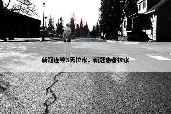 新冠连续3天拉水，新冠患者拉水