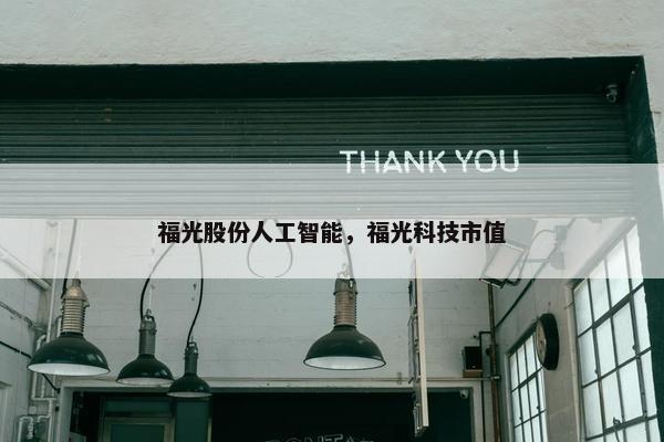 福光股份人工智能，福光科技市值