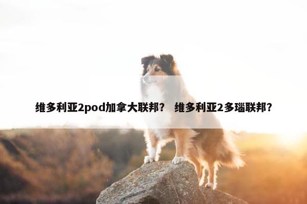 维多利亚2pod加拿大联邦？ 维多利亚2多瑙联邦？