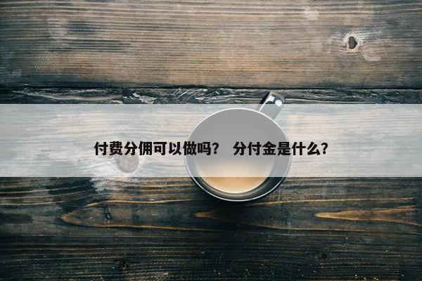 付费分佣可以做吗？ 分付金是什么？